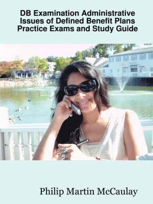 Philip Martin McCaulay - DB Examination Administrative Issues of Defined Benefit Plans Practice Exams and Study Guide, Häftad