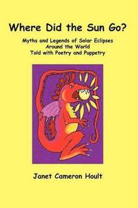 bokomslag Where Did the Sun Go? Myths and Legends of Solar Eclipses Around the World Told with Poetry and Puppetry