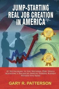 bokomslag Jump-Starting Real Job Creation in America; At No Increase to the National Debt While Achieving a Balanced Annual Federal Budget Within Five Years