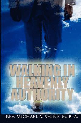 Michael A Shine Mba, Michael A. Shine Mba, Rev Michael A Shine MBA - Walking In Heavenly Authority, Häftad