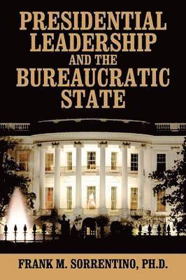 Presidential Leadership and the Bureaucratic State 1