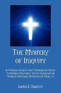bokomslag The Mystery of Iniquity: Is Working Secretly And Underground Trying To Destroy Our Family. In Fact Is Already At Work In Our Family Bloodline [II Thes