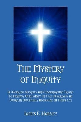 bokomslag The Mystery of Iniquity: Is Working Secretly And Underground Trying To Destroy Our Family. In Fact Is Already At Work In Our Family Bloodline [II Thes