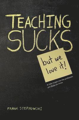 Teaching Sucks - But We Love It Anyway! a Little Insight Into the Profession You Think You Know 1