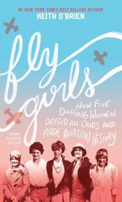 Fly Girls: How Five Daring Women Defied All Odds and Made Aviation History 1