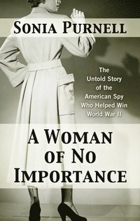 bokomslag A Woman of No Importance: The Untold Story of the American Spy Who Helped Win World War II