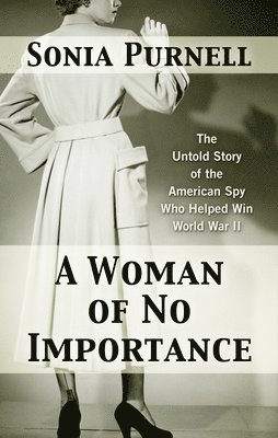 A Woman of No Importance: The Untold Story of the American Spy Who Helped Win World War II 1