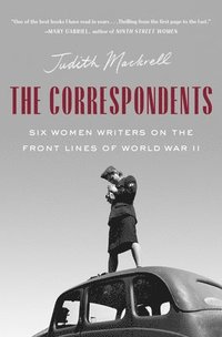 bokomslag The Correspondents: Six Women Writers on the Front Lines of World War II