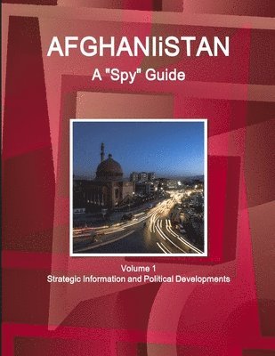 Afghanistan A &quot;Spy&quot; Guide Volume 1 Strategic Information and Political Developments 1