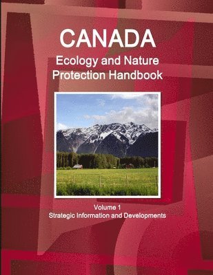 Canada Ecology and Nature Protection Handbook Volume 1 Strategic Information and Developments 1