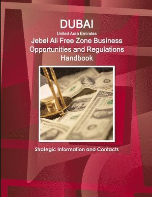 Dubai (United Arab Emirates) Jebel Ali Free Zone Business Opportunities and Regulations Handbook - Strategic Information and Contacts 1