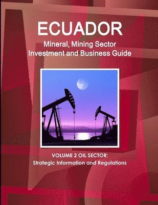 bokomslag Ecuador Mineral, Mining Sector Investment and Business Guide Volume 2 Oil Sector
