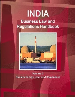India Business Law and Regulations Handbook Volume 3 Nuclear Energy Laws and Regulations