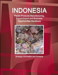 bokomslag Indonesia Plastic Products Manufacturing, Export-Import and Business Opportunities Handbook- Strategic Information and Contacts