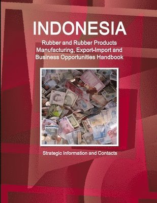 bokomslag Indonesia Rubber and Rubber Products Manufacturing, Export-Import and Business Opportunities Handbook - Strategic Information and Contacts