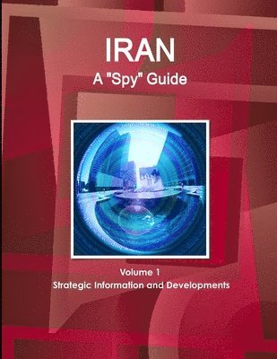 Www Ibpus Com, WWW.IBPUS.COM, Www. Ibpus. Com - Iran A "Spy" Guide Volume 1 Strategic Information and Developments, Häftad