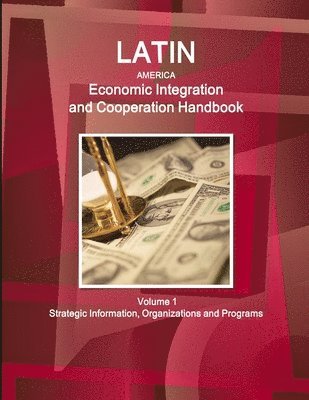 Latin America Economic Integration and Cooperation Handbook Volume 1 Strategic Information, Organizations and Programs 1