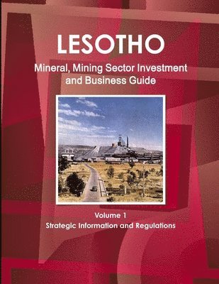 Lesotho Mineral, Mining Sector Investment and Business Guide Volume 1 Strategic Information and Regulations 1