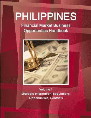 Philippines Financial Market Business Opportunties Handbook Volume 1 Strategic Information, Regulations, Opportunities, Contacts 1