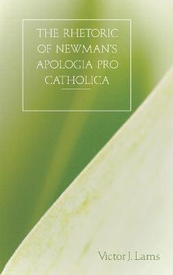 bokomslag The Rhetoric of Newman's Apologia Pro Catholica, 1845-1864