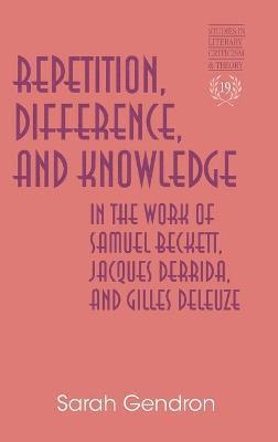 Repetition, Difference, and Knowledge in the Work of Samuel Beckett, Jacques Derrida, and Gilles Deleuze 1