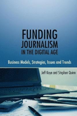 Jeff Kaye, Stephen Quinn - Funding Journalism in the Digital Age, Häftad