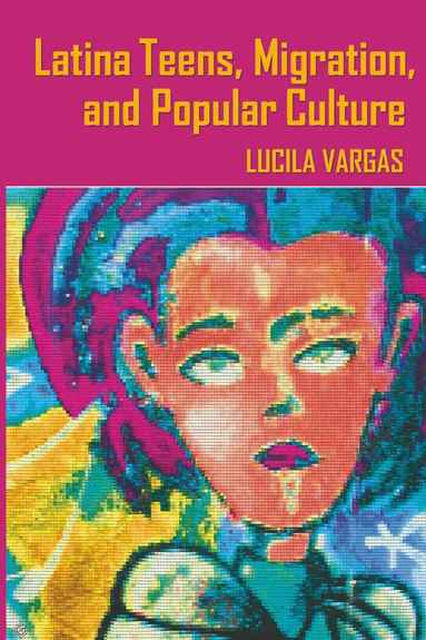 Lucila Vargas, Cameron McCarthy, Angharad N. Valdivia - Latina Teens, Migration, and Popular Culture, Inbunden