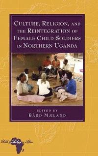 bokomslag Culture, Religion, and the Reintegration of Female Child Soldiers in Northern Uganda