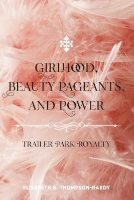 Elisabeth B. Thompson-Hardy, Shirley R. Steinberg - Girlhood, Beauty Pageants, and Power, Inbunden