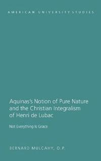 bokomslag Aquinass Notion of Pure Nature and the Christian Integralism of Henri de Lubac