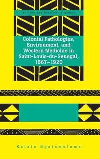 bokomslag Colonial Pathologies, Environment, and Western Medicine in Saint-Louis-du-Senegal, 1867-1920