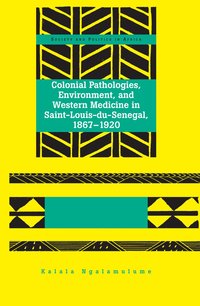 bokomslag Colonial Pathologies, Environment, and Western Medicine in Saint-Louis-du-Senegal, 1867-1920