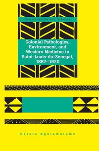 bokomslag Colonial Pathologies, Environment, and Western Medicine in Saint-Louis-du-Senegal, 1867-1920