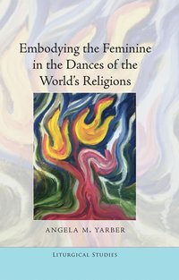 bokomslag Embodying the Feminine in the Dances of the World's Religions