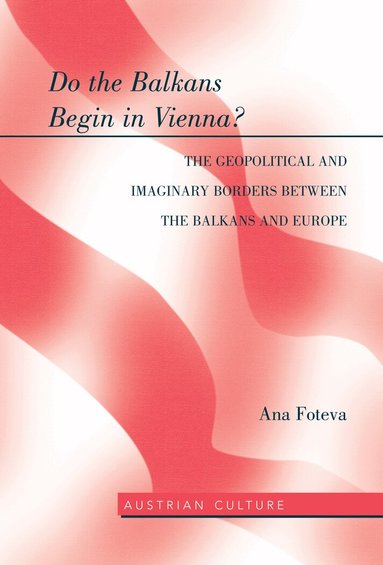 Ana Foteva - Do the Balkans Begin in Vienna? The Geopolitical and Imaginary Borders between the Balkans and Europe, Inbunden