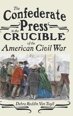 Debra van Tuyll, Debra Van Tuyll, Debra van Tuyll - Confederate Press in the Crucible of the American Civil War, Inbunden