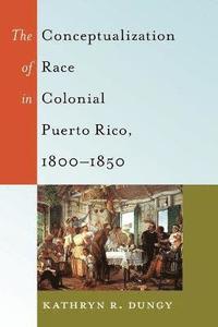 bokomslag The Conceptualization of Race in Colonial Puerto Rico, 18001850