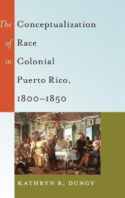 bokomslag The Conceptualization of Race in Colonial Puerto Rico, 18001850
