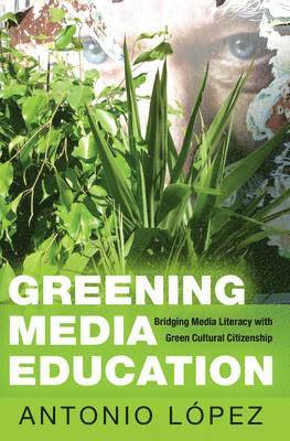 Antonio López, Shirley R. Steinberg, The Estate of Joseph Pepi Leis - Greening Media Education, Inbunden