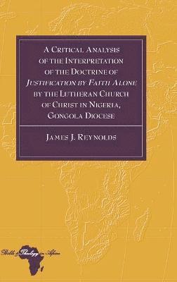 bokomslag A Critical Analysis of the Interpretation of the Doctrine of Justification by Faith Alone by the Lutheran Church of Christ in Nigeria, Gongola Diocese