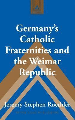 Germanys Catholic Fraternities and the Weimar Republic 1