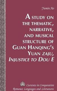 bokomslag A Study on the Thematic, Narrative, and Musical Structure of Guan Hanqings Yuan Zaju, Injustice to Dou E