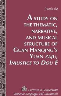 bokomslag A Study on the Thematic, Narrative, and Musical Structure of Guan Hanqing's Yuan "Zaju, Injustice to Dou E"