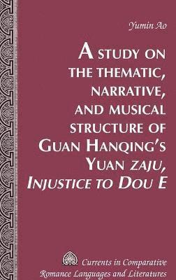 bokomslag A Study on the Thematic, Narrative, and Musical Structure of Guan Hanqing's Yuan "Zaju, Injustice to Dou E"