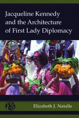 Elizabeth J. Natalle, John Allphin Moore Jr, Jerry Pubantz - Jacqueline Kennedy and the Architecture of First Lady Diplomacy, Inbunden