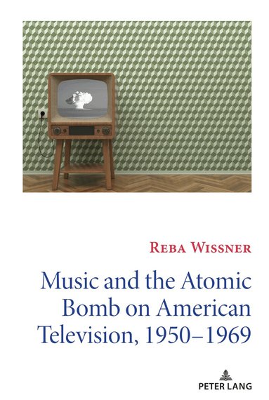 Reba Wissner, David Copeland - Music and the Atomic Bomb on American Television, 1950-1969, Inbunden