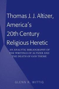 bokomslag Thomas J. J. Altizer, America's 20th Century Religious Heretic