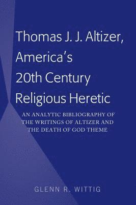 Thomas J. J. Altizer, America's 20th Century Religious Heretic 1