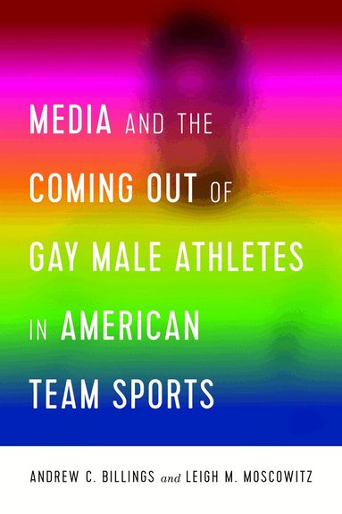 Andrew Billings, Leigh Moscowitz, Lawrence A. Wenner, Marie Hardin - Media and the Coming Out of Gay Male Athletes in American Team Sports, Häftad