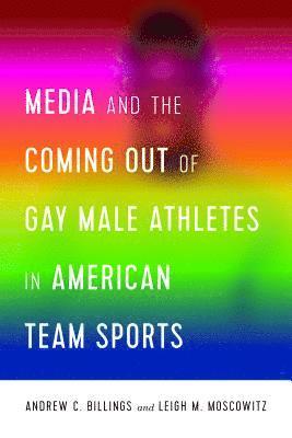 Andrew Billings, Leigh Moscowitz, Lawrence A. Wenner, Marie Hardin - Media and the Coming Out of Gay Male Athletes in American Team Sports, Häftad